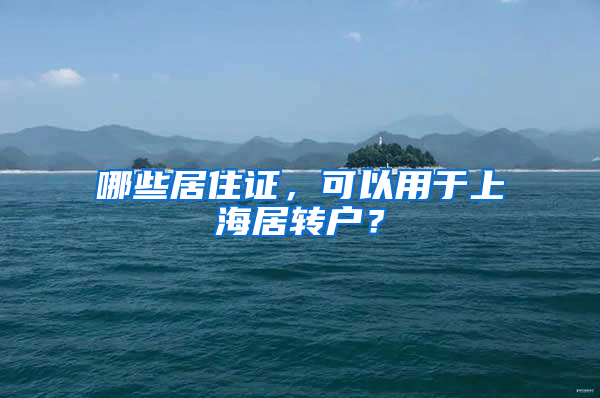 哪些居住證，可以用于上海居轉(zhuǎn)戶？