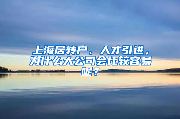 上海居轉(zhuǎn)戶、人才引進(jìn)，為什么大公司會(huì)比較容易呢？