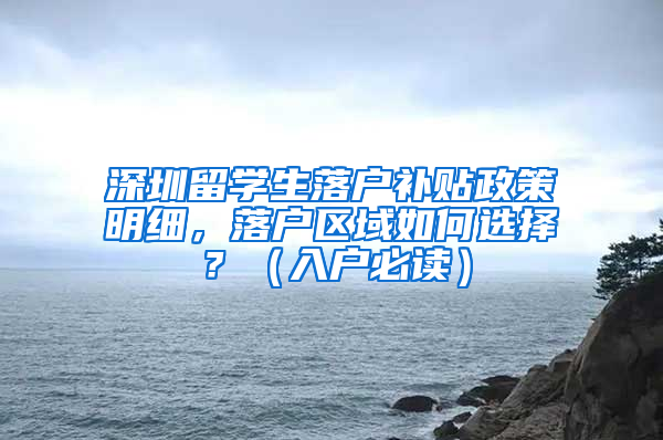 深圳留學(xué)生落戶補(bǔ)貼政策明細(xì)，落戶區(qū)域如何選擇？（入戶必讀）