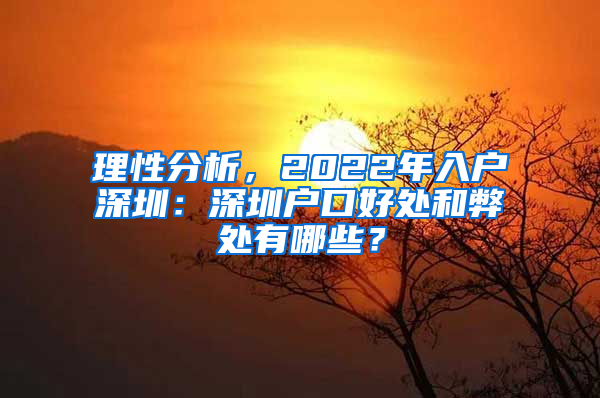 理性分析，2022年入戶深圳：深圳戶口好處和弊處有哪些？