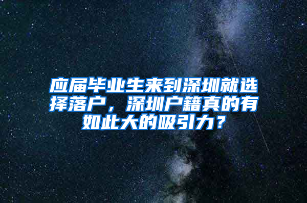 應(yīng)屆畢業(yè)生來(lái)到深圳就選擇落戶，深圳戶籍真的有如此大的吸引力？