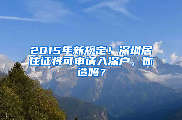 2015年新規(guī)定！深圳居住證將可申請入深戶，你造嗎？