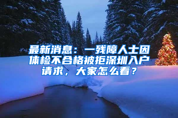 最新消息：一殘障人士因體檢不合格被拒深圳入戶請求，大家怎么看？