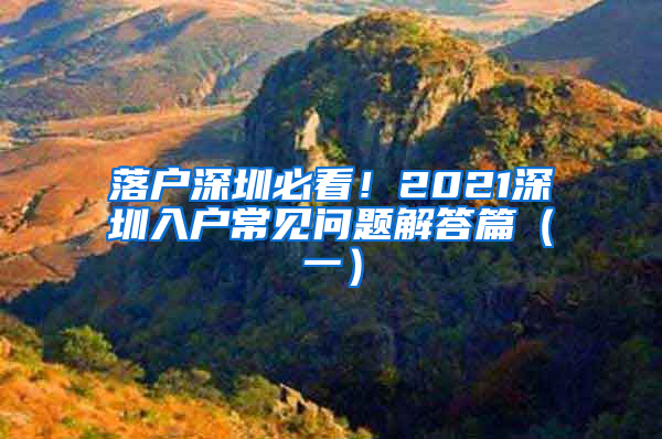 落戶深圳必看！2021深圳入戶常見問(wèn)題解答篇（一）