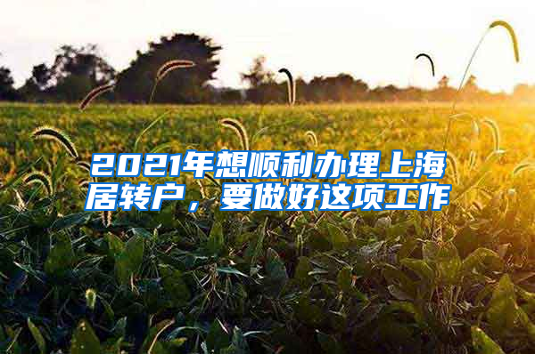 2021年想順利辦理上海居轉(zhuǎn)戶，要做好這項工作