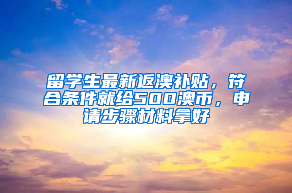 留學(xué)生最新返澳補(bǔ)貼，符合條件就給500澳幣，申請步驟材料拿好