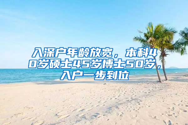 入深戶年齡放寬，本科40歲碩士45歲博士50歲，入戶一步到位