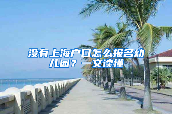 沒(méi)有上海戶口怎么報(bào)名幼兒園？一文讀懂