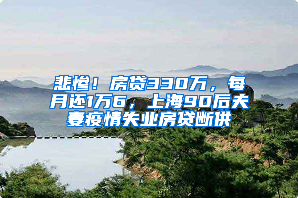 悲慘！房貸330萬，每月還1萬6，上海90后夫妻疫情失業(yè)房貸斷供