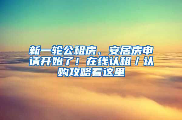 新一輪公租房、安居房申請開始了！在線認租／認購攻略看這里