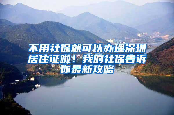 不用社保就可以辦理深圳居住證啦！我的社保告訴你最新攻略