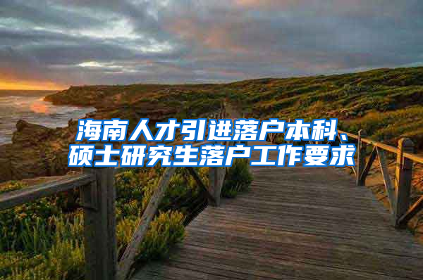 海南人才引進(jìn)落戶本科、碩士研究生落戶工作要求