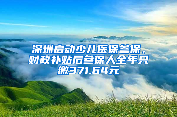 深圳啟動(dòng)少兒醫(yī)保參保，財(cái)政補(bǔ)貼后參保人全年只繳371.64元