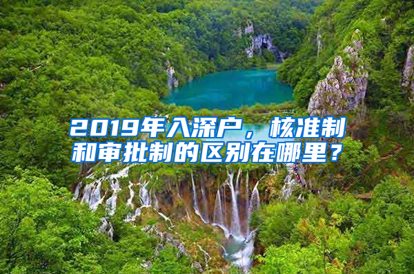 2019年入深戶，核準制和審批制的區(qū)別在哪里？