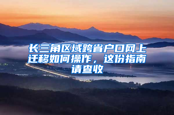 長三角區(qū)域跨省戶口網(wǎng)上遷移如何操作，這份指南請查收