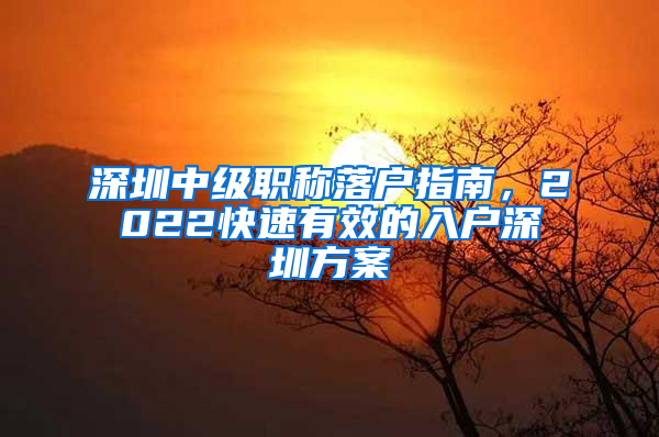 深圳中級職稱落戶指南，2022快速有效的入戶深圳方案