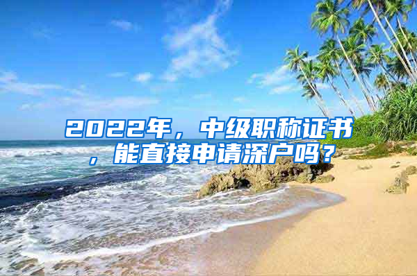 2022年，中級職稱證書，能直接申請深戶嗎？