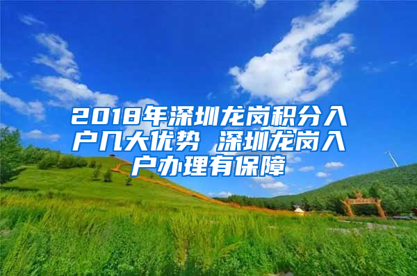 2018年深圳龍崗積分入戶幾大優(yōu)勢 深圳龍崗入戶辦理有保障