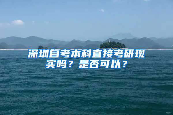 深圳自考本科直接考研現(xiàn)實嗎？是否可以？