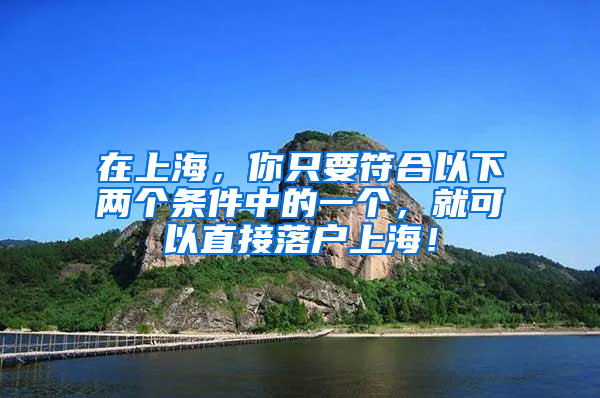 在上海，你只要符合以下兩個(gè)條件中的一個(gè)，就可以直接落戶上海！