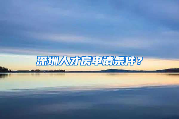 深圳人才房申請條件？