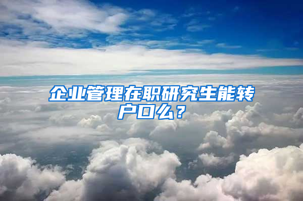 企業(yè)管理在職研究生能轉(zhuǎn)戶口么？