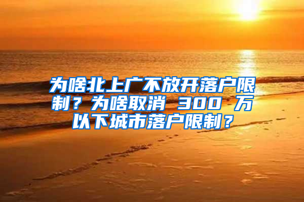 為啥北上廣不放開落戶限制？為啥取消 300 萬以下城市落戶限制？