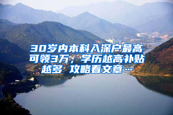 30歲內(nèi)本科入深戶最高可領(lǐng)3萬，學歷越高補貼越多 攻略看文章…