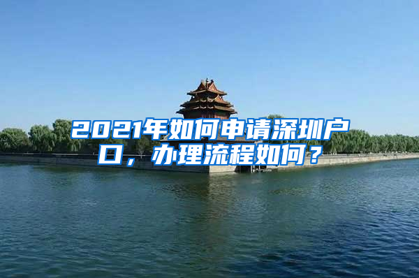 2021年如何申請(qǐng)深圳戶口，辦理流程如何？