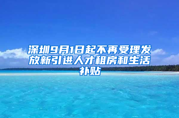 深圳9月1日起不再受理發(fā)放新引進(jìn)人才租房和生活補貼