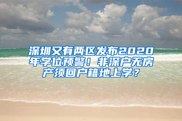 深圳又有兩區(qū)發(fā)布2020年學(xué)位預(yù)警！非深戶無(wú)房產(chǎn)須回戶籍地上學(xué)？