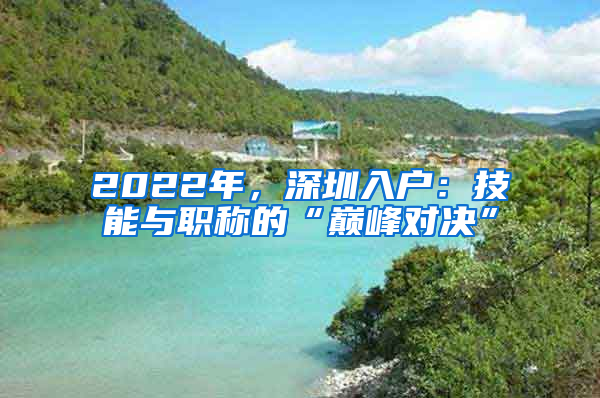 2022年，深圳入戶：技能與職稱的“巔峰對決”