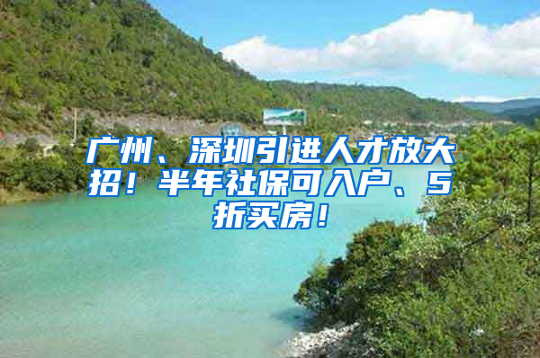 廣州、深圳引進人才放大招！半年社?？扇霊簟?折買房！