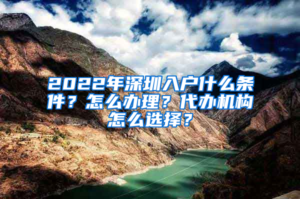 2022年深圳入戶什么條件？怎么辦理？代辦機(jī)構(gòu)怎么選擇？