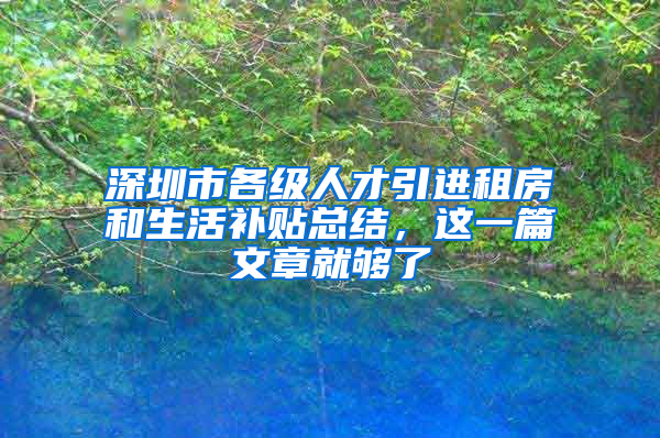 深圳市各級(jí)人才引進(jìn)租房和生活補(bǔ)貼總結(jié)，這一篇文章就夠了