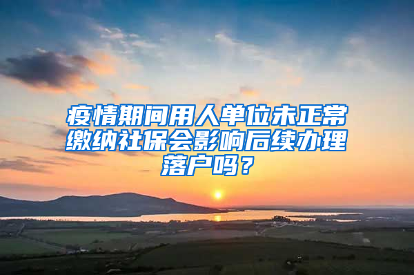 疫情期間用人單位未正常繳納社保會(huì)影響后續(xù)辦理落戶嗎？