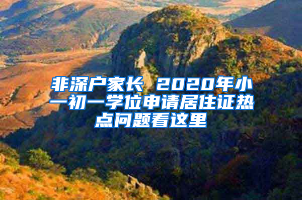 非深戶家長(zhǎng) 2020年小一初一學(xué)位申請(qǐng)居住證熱點(diǎn)問(wèn)題看這里