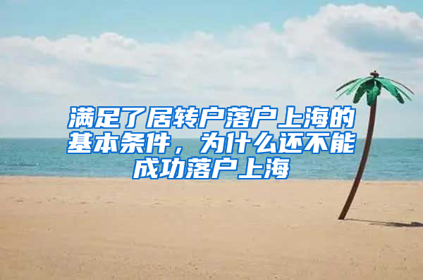 滿足了居轉(zhuǎn)戶落戶上海的基本條件，為什么還不能成功落戶上海