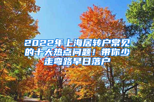 2022年上海居轉(zhuǎn)戶常見(jiàn)的十大熱點(diǎn)問(wèn)題！帶你少走彎路早日落戶