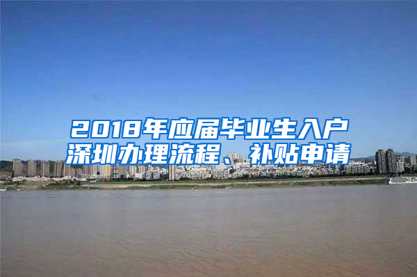 2018年應(yīng)屆畢業(yè)生入戶深圳辦理流程、補(bǔ)貼申請(qǐng)