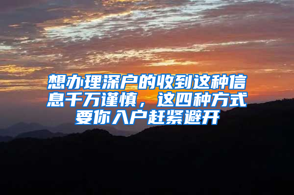 想辦理深戶的收到這種信息千萬謹(jǐn)慎，這四種方式要你入戶趕緊避開