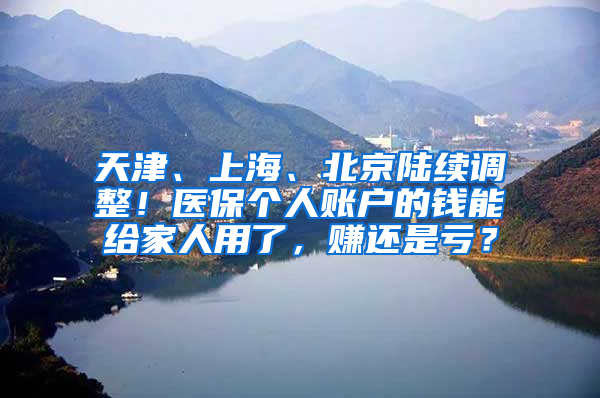 天津、上海、北京陸續(xù)調(diào)整！醫(yī)保個人賬戶的錢能給家人用了，賺還是虧？