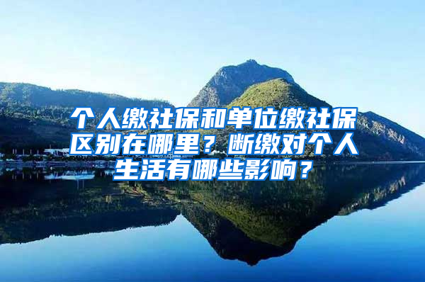 個(gè)人繳社保和單位繳社保區(qū)別在哪里？斷繳對個(gè)人生活有哪些影響？