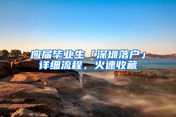 應(yīng)屆畢業(yè)生「深圳落戶」詳細(xì)流程，火速收藏