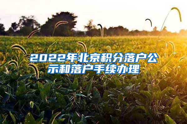 2022年北京積分落戶公示和落戶手續(xù)辦理