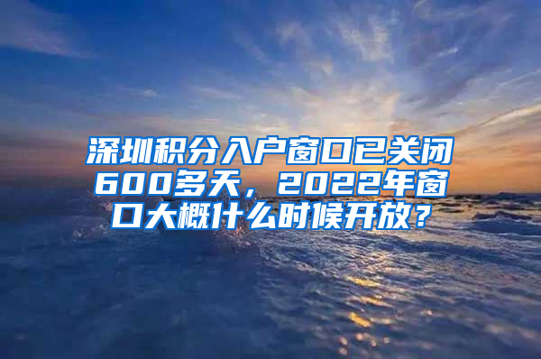 深圳積分入戶窗口已關(guān)閉600多天，2022年窗口大概什么時候開放？