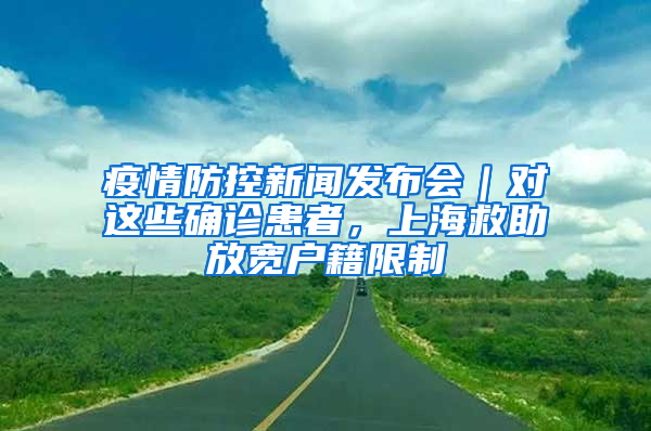 疫情防控新聞發(fā)布會｜對這些確診患者，上海救助放寬戶籍限制