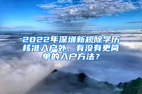 2022年深圳新規(guī)除學(xué)歷核準(zhǔn)入戶外，有沒(méi)有更簡(jiǎn)單的入戶方法？