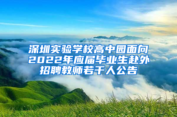 深圳實驗學(xué)校高中園面向2022年應(yīng)屆畢業(yè)生赴外招聘教師若干人公告