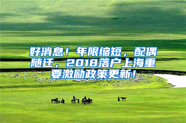 好消息！年限縮短，配偶隨遷，2018落戶上海重要激勵(lì)政策更新！